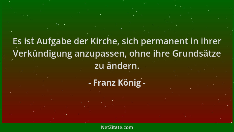 Franz König - Es ist Aufgabe der Kirche, sich permanent in ihrer Verkündigung anzupassen, ohne ihre Grundsätze zu ändern....