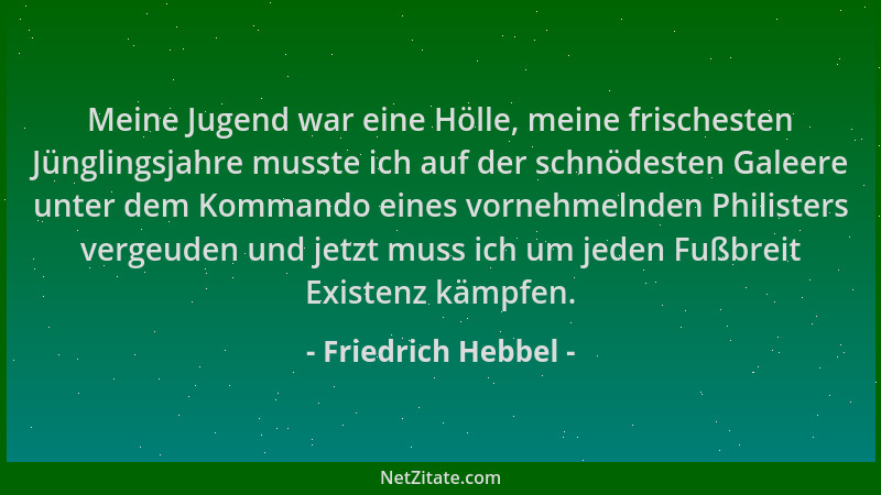 Friedrich Hebbel - Meine Jugend war eine Hölle, meine frischesten Jünglingsjahre musste ich auf der schnödesten Galeere unt...