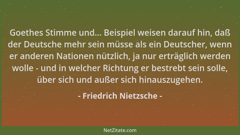 Friedrich Nietzsche - Goethes Stimme und... Beispiel weisen darauf hin, daß der Deutsche mehr sein müsse als ein Deutscher,...