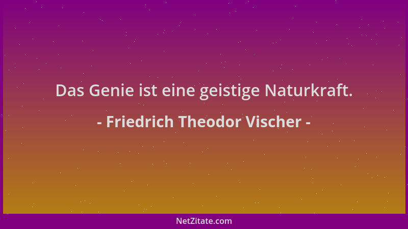 Friedrich Theodor Vischer - Das Genie ist eine geistige Naturkraft....