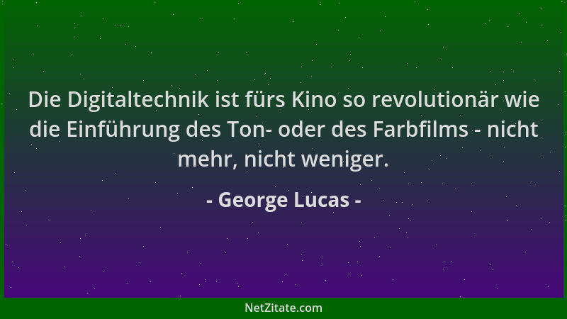 George Lucas - Die Digitaltechnik ist fürs Kino so revolutionär wie die Einführung des Ton- oder des Farbfilms - nicht mehr...