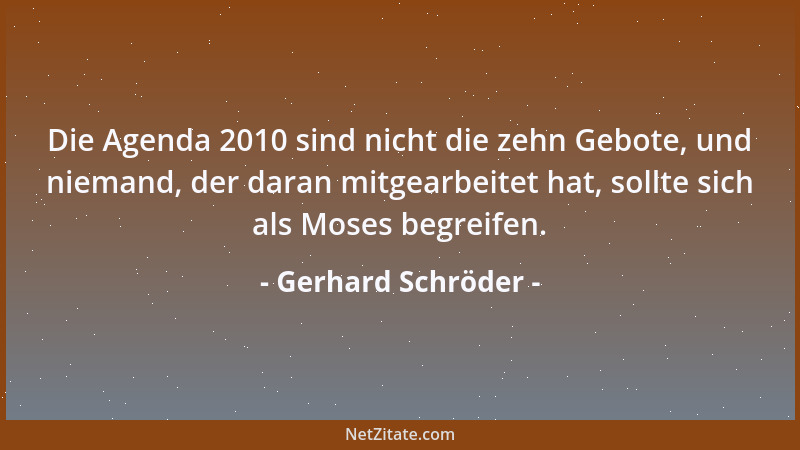 Gerhard Schröder - Die Agenda 2010 sind nicht die zehn Gebote, und niemand, der daran mitgearbeitet hat, sollte sich als Mo...