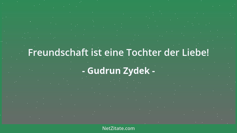 Gudrun Zydek - Freundschaft ist eine Tochter der Liebe!...