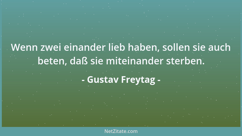 Gustav Freytag - Wenn zwei einander lieb haben, sollen sie auch beten, daß sie miteinander sterben....