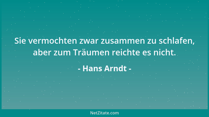 Hans Arndt - Sie vermochten zwar zusammen zu schlafen, aber zum Träumen reichte es nicht....