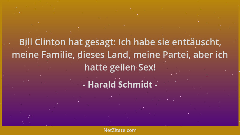 Harald Schmidt - Bill Clinton hat gesagt: Ich habe sie enttäuscht, meine Familie, dieses Land, meine Partei, aber ich hatte...
