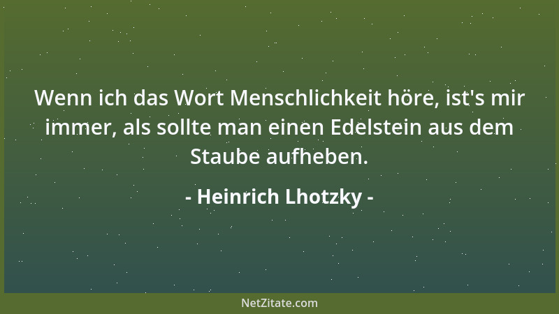 Heinrich Lhotzky - Wenn ich das Wort Menschlichkeit höre, ist 's mir immer, als sollte man einen Edelstein aus dem Staube au...