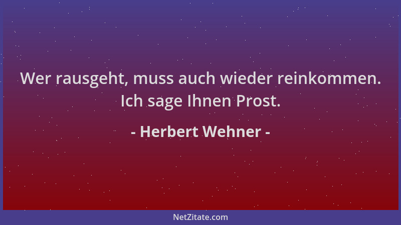 Herbert Wehner - Wer rausgeht, muss auch wieder reinkommen. Ich sage Ihnen Prost....