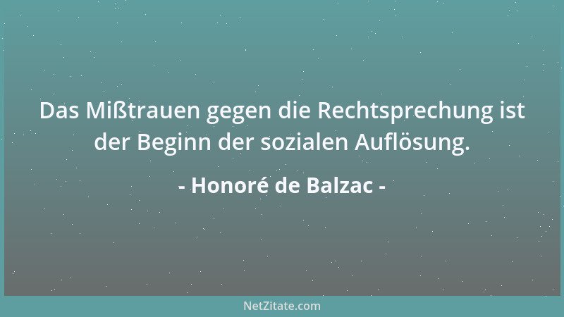 Honoré de Balzac - Das Mißtrauen gegen die Rechtsprechung ist der Beginn der sozialen Auflösung....