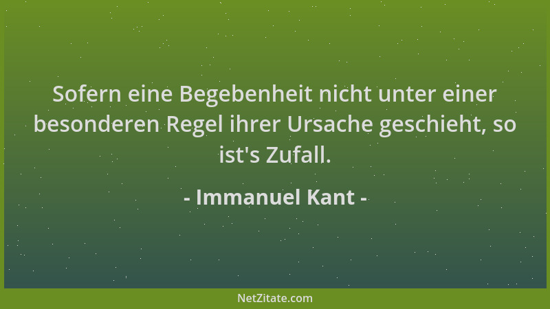 Immanuel Kant - Sofern eine Begebenheit nicht unter einer besonderen Regel ihrer Ursache geschieht, so ist 's Zufall....