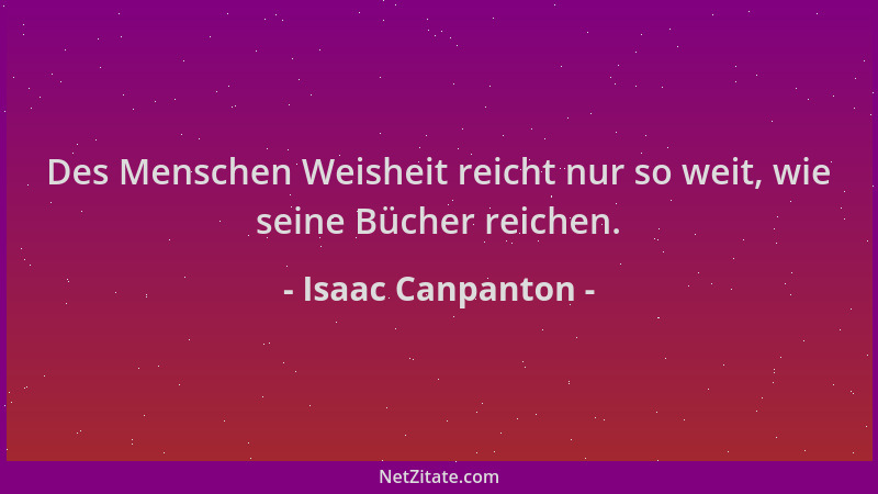 Isaac Canpanton - Des Menschen Weisheit reicht nur so weit, wie seine Bücher reichen....