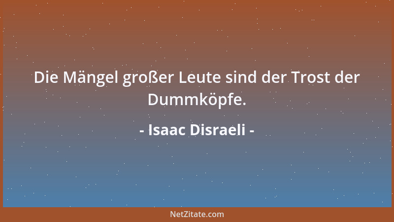 Isaac Disraeli - Die Mängel großer Leute sind der Trost der Dummköpfe....