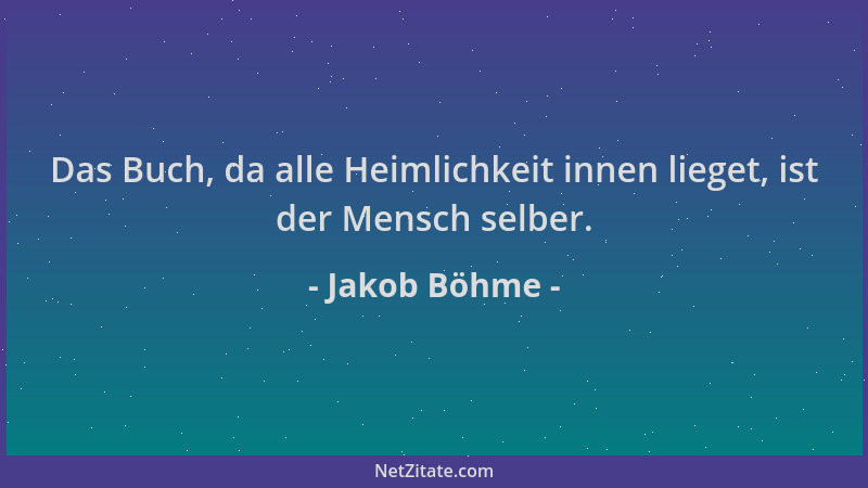 Jakob Böhme - Das Buch, da alle Heimlichkeit innen lieget, ist der Mensch selber....
