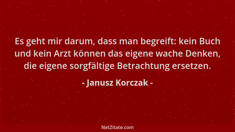 Janusz Korczak - Es geht mir darum, dass man begreift: kein Buch und kein Arzt können das eigene wache Denken, die eigene s...