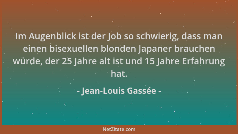 Jean-Louis Gassée - Im Augenblick ist der Job so schwierig, dass man einen bisexuellen blonden Japaner brauchen würde, der...