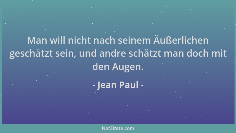 Jean Paul - Man will nicht nach seinem Äußerlichen geschätzt sein, und andre schätzt man doch mit den Augen....