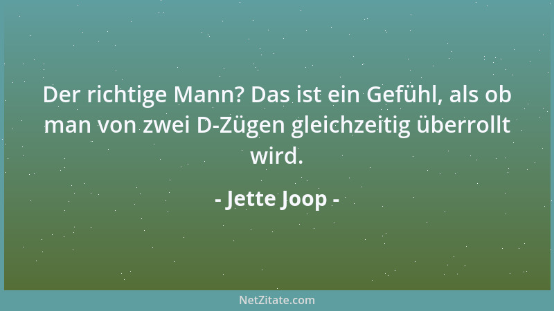 Jette Joop - Der richtige Mann? Das ist ein Gefühl, als ob man von zwei D-Zügen gleichzeitig überrollt wird....