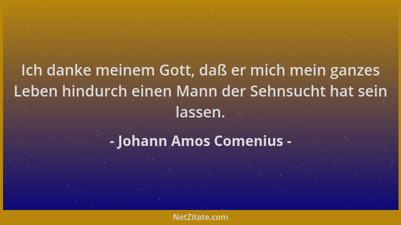 Johann Amos Comenius - Ich danke meinem Gott, daß er mich mein ganzes Leben hindurch einen Mann der Sehnsucht hat sein lass...