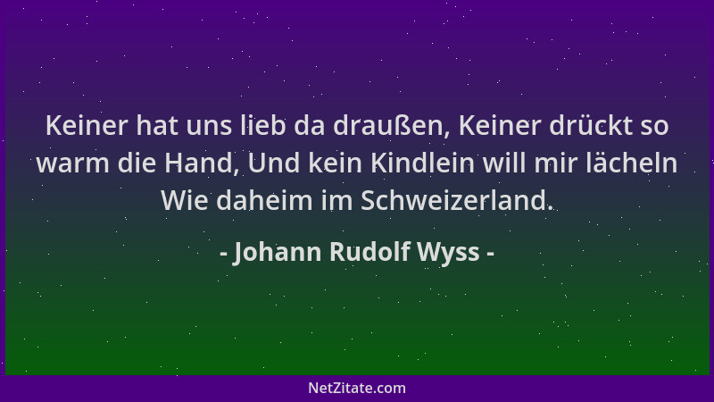 Johann Rudolf Wyss - Keiner hat uns lieb da draußen, Keiner drückt so warm die Hand, Und kein Kindlein will mir lächeln Wie...
