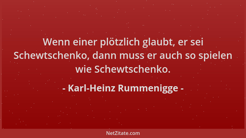 Karl-Heinz Rummenigge - Wenn einer plötzlich glaubt, er sei Schewtschenko, dann muss er auch so spielen wie Schewtschenko....