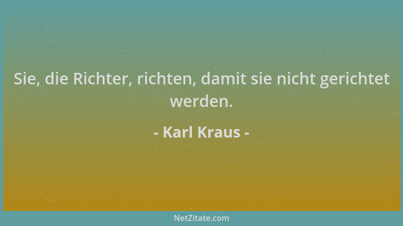 Karl Kraus - Sie, die Richter, richten, damit sie nicht gerichtet werden....