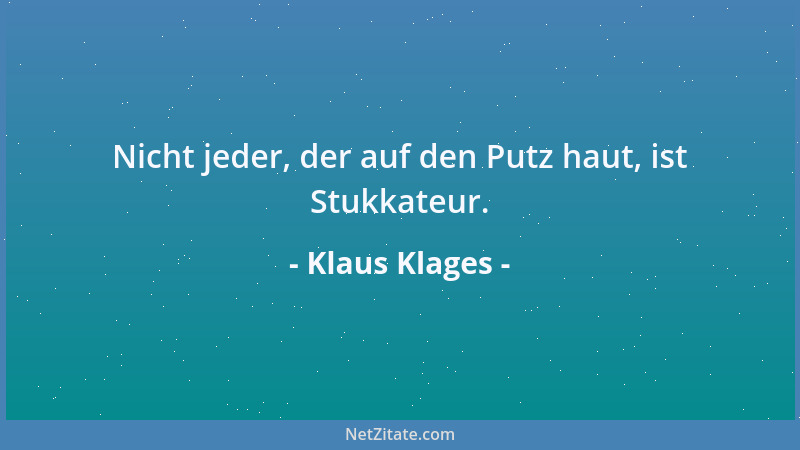 Klaus Klages - Nicht jeder, der auf den Putz haut, ist Stukkateur....