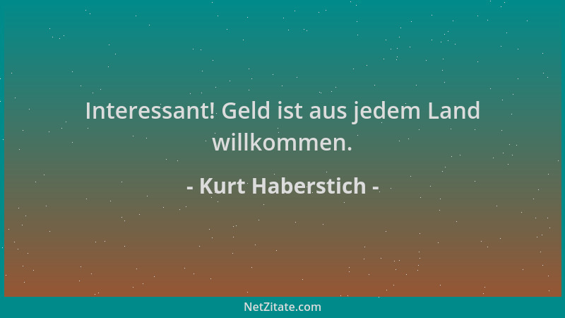 Kurt Haberstich - Interessant! Geld ist aus jedem Land willkommen....