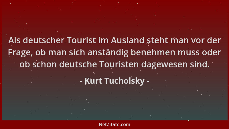 Kurt Tucholsky - Als deutscher Tourist im Ausland steht man vor der Frage, ob man sich anständig benehmen muss oder ob scho...