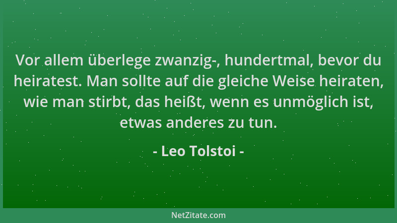 Leo Tolstoi - Vor allem überlege zwanzig-, hundertmal, bevor du heiratest. Man sollte auf die gleiche Weise heiraten, wie m...