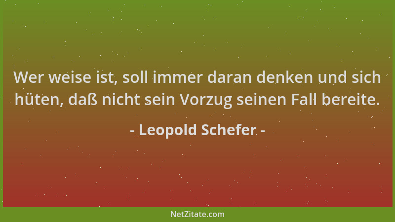 Leopold Schefer - Wer weise ist, soll immer daran denken und sich hüten, daß nicht sein Vorzug seinen Fall bereite....