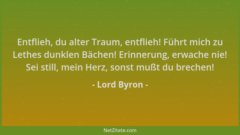 Lord Byron - Entflieh, du alter Traum, entflieh! Führt mich zu Lethes dunklen Bächen! Erinnerung, erwache nie! Sei still, m...