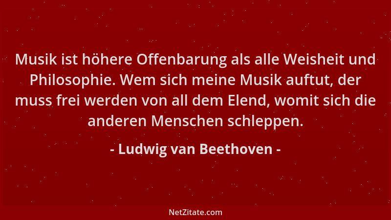 Ludwig van Beethoven - Musik ist höhere Offenbarung als alle Weisheit und Philosophie. Wem sich meine Musik auftut, der mus...