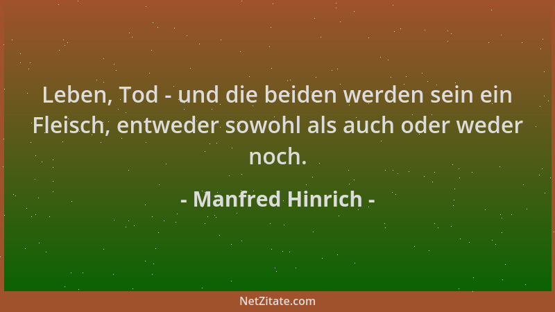 Manfred Hinrich - Leben, Tod - und die beiden werden sein ein Fleisch, entweder sowohl als auch oder weder noch....