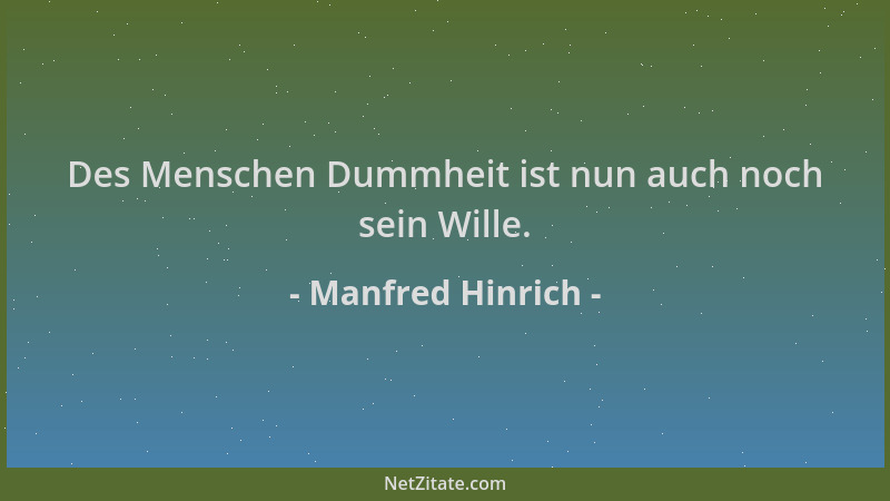 Manfred Hinrich - Des Menschen Dummheit ist nun auch noch sein Wille....