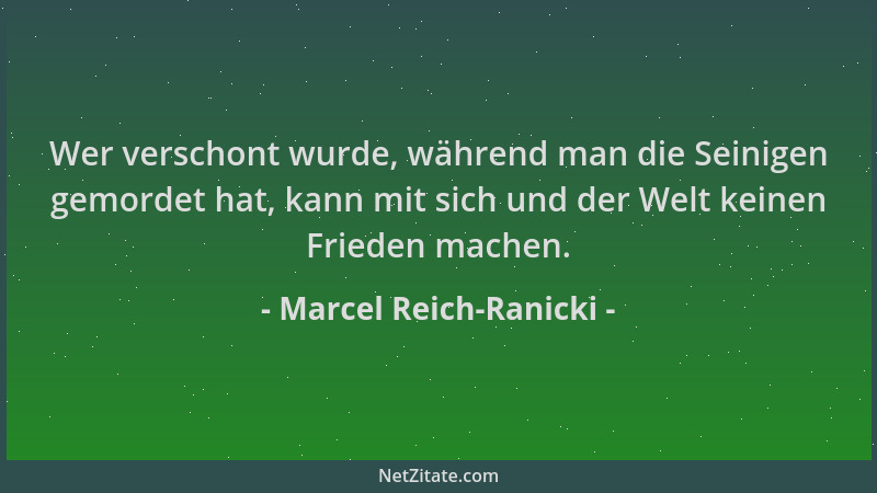 Marcel Reich-Ranicki - Wer verschont wurde, während man die Seinigen gemordet hat, kann mit sich und der Welt keinen Friede...