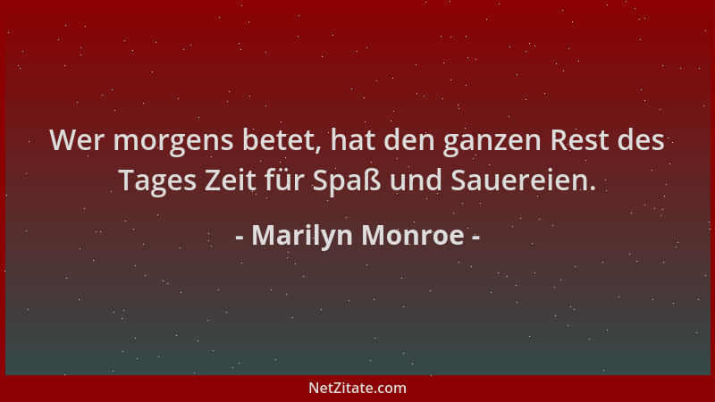 Marilyn Monroe - Wer morgens betet, hat den ganzen Rest des Tages Zeit für Spaß und Sauereien....