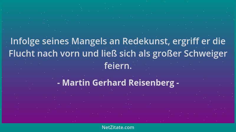 Martin Gerhard Reisenberg - Infolge seines Mangels an Redekunst, ergriff er die Flucht nach vorn und ließ sich als großer S...