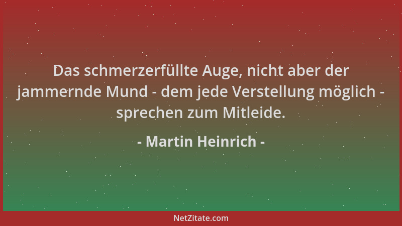 Martin Heinrich - Das schmerzerfüllte Auge, nicht aber der jammernde Mund - dem jede Verstellung möglich - sprechen zum Mit...