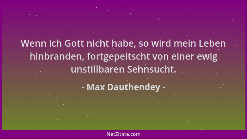 Max Dauthendey - Wenn ich Gott nicht habe, so wird mein Leben hinbranden, fortgepeitscht von einer ewig unstillbaren Sehnsu...