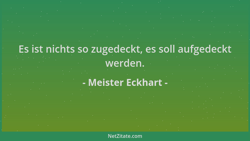 Meister Eckhart - Es ist nichts so zugedeckt, es soll aufgedeckt werden....