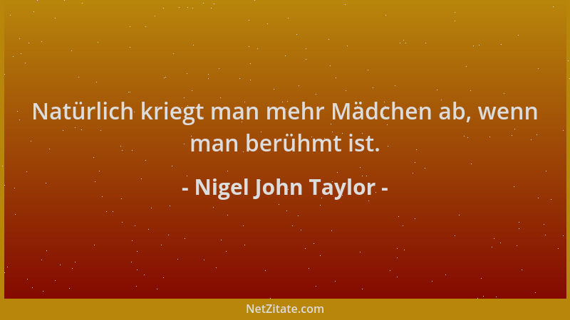 Nigel John Taylor - Natürlich kriegt man mehr Mädchen ab, wenn man berühmt ist....