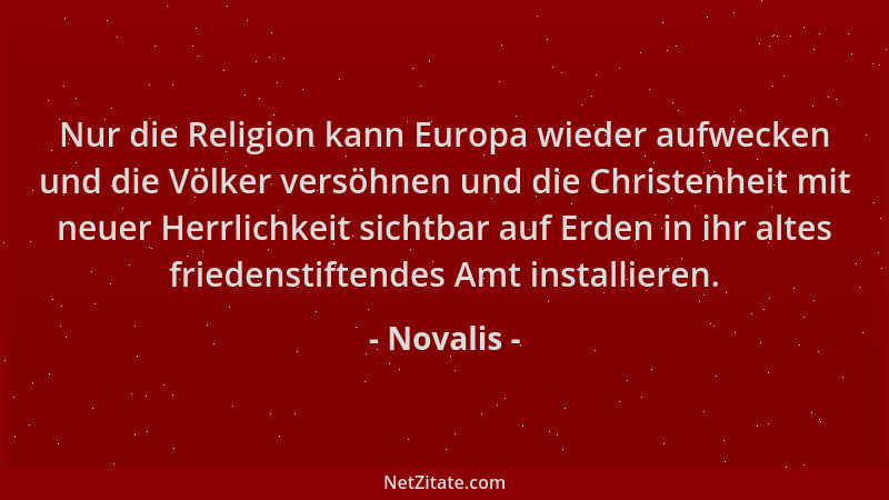 Novalis - Nur die Religion kann Europa wieder aufwecken und die Völker versöhnen und die Christenheit mit neuer Herrlichkei...