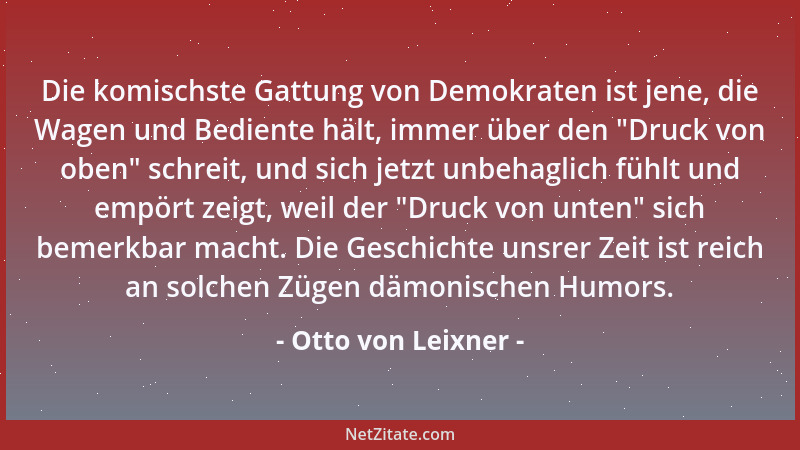 Otto von Leixner - Die komischste Gattung von Demokraten ist jene, die Wagen und Bediente hält, immer über den  "Druck von o...
