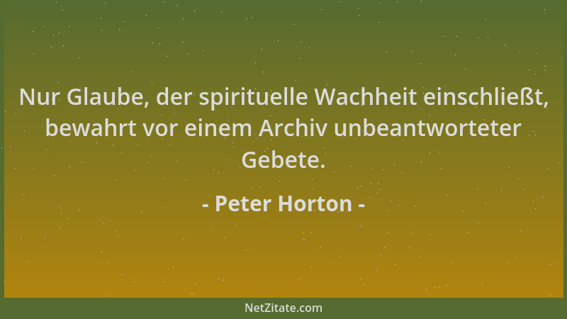 Peter Horton - Nur Glaube, der spirituelle Wachheit einschließt, bewahrt vor einem Archiv unbeantworteter Gebete....