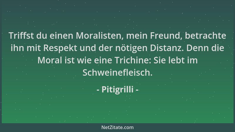Pitigrilli - Triffst du einen Moralisten, mein Freund, betrachte ihn mit Respekt und der nötigen Distanz. Denn die Moral is...