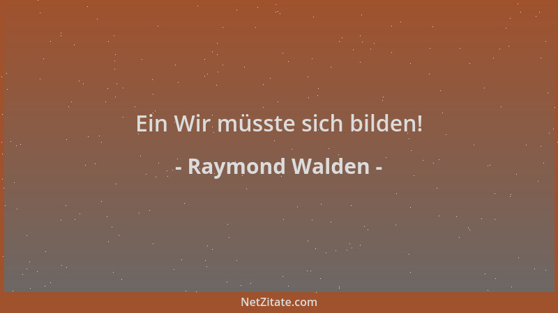 Raymond Walden - Ein Wir müsste sich bilden!...