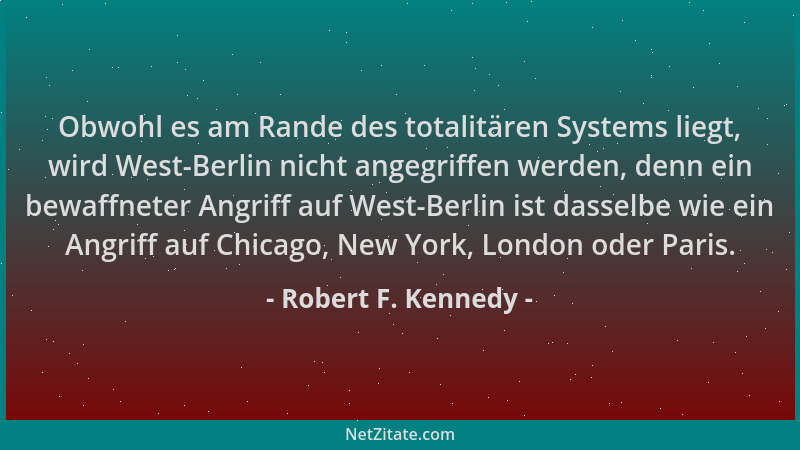 Robert F. Kennedy - Obwohl es am Rande des totalitären Systems liegt, wird West-Berlin nicht angegriffen werden, denn ein b...