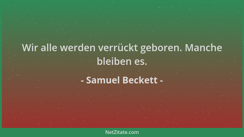 Samuel Beckett - Wir alle werden verrückt geboren. Manche bleiben es....