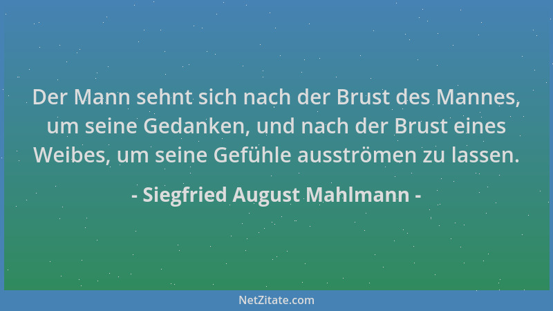 Siegfried August Mahlmann - Der Mann sehnt sich nach der Brust des Mannes, um seine Gedanken, und nach der Brust eines Weib...