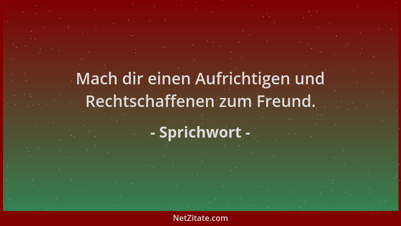 Sprichwort - Mach dir einen Aufrichtigen und Rechtschaffenen zum Freund....